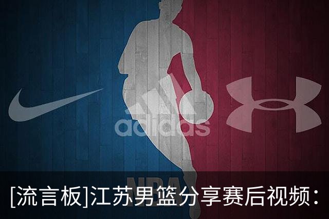 [流言板]江苏男篮分享赛后视频：这一刻，我们迎来了首胜！